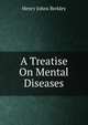 A Treatise On Mental Diseases, Henry Johns Berkley 