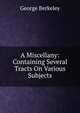 A Miscellany: Containing Several Tracts On Various Subjects, George Berkeley 