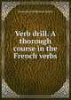Verb drill. A thorough course in the French verbs, Maximilian Delphinus Berlitz 