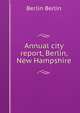 Annual city report, Berlin, New Hampshire, Berlin Berlin 