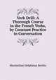 Verb Drill: A Thorough Course in the French Verbs, by Constant Practice in Conversation, Maximilian Delphinus Berlitz 