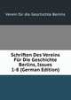 Schriften Des Vereins Fur Die Geschichte Berlins, Issues 1-8 (German Edition), Verein fur die Geschichte Berlins 