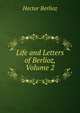 Life and Letters of Berlioz, Volume 2, Hector Berlioz 