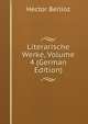 Literarische Werke, Volume 4 (German Edition), Hector Berlioz 