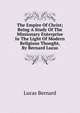 The Empire Of Christ; Being A Study Of The Missionary Enterprise In The Light Of Modern Religious Thought, By Bernard Lucas, Lucas Bernard 