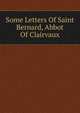 Some Letters Of Saint Bernard, Abbot Of Clairvaux, 