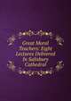 Great Moral Teachers: Eight Lectures Delivered In Salisbury Cathedral, 