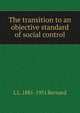 The transition to an objective standard of social control, L L. 1881-1951 Bernard 