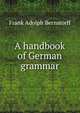 A handbook of German grammar, Frank Adolph Bernstorff 