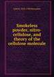 Smokeless powder, nitro-cellulose, and theory of the cellulose molecule, John B. 1858-1908 Bernadou 