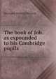 The book of Job. as expounded to his Cambridge pupils, Hermann Hedwig Bernard 