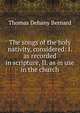 The songs of the holy nativity, considered: I. as recorded in scripture, II. as in use in the church, Thomas Dehany Bernard 