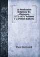 La Persecution Religieuse En Allemagne, 1872-1879, Volumes 1-2 (French Edition), Paul Bernard 