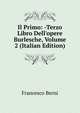 Il Primo: -Terzo Libro Dell'opere Burlesche, Volume 2 (Italian Edition), Francesco Berni 