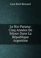 Le Rio Parana: Cinq Annees De Sejour Dans La Republique Argentine, Lina Beck Bernard 