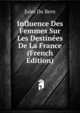 Influence Des Femmes Sur Les Destinees De La France (French Edition), Jules Du Bern 