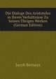 Die Dialoge Des Aristoteles in Ihrem Verhaltnisse Zu Seinen Ubrigen Werken (German Edition), Jacob Bernays 