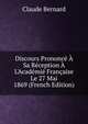Discours Prononc? ? Sa R?ception ? L'Acad?mi? Fran?aise Le 27 Mai 1869 (French Edition), Claude Bernard 