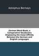 German Word-Book; a Comparative Vocabulary Displaying the Close Affinity Between the German and English Languages, Adolphus Bernays 