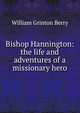 Bishop Hannington: the life and adventures of a missionary hero, William Grinton Berry 
