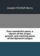 Four wonderful years; a sketch of the origin, growth, and working plans of the Epworth League, Joseph Flinfoft Berry 