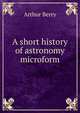 A short history of astronomy microform, Arthur Berry 