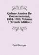 Quinze Annees De Gouvernement, 1884-1900, Volume 1 (French Edition), Paul Berryer 