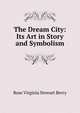 The Dream City: Its Art in Story and Symbolism, Rose Virginia Stewart Berry 