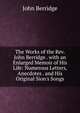 The Works of the Rev. John Berridge . with an Enlarged Memoir of His Life: Numerous Letters, Anecdotes . and His Original Sion's Songs, John Berridge 