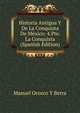 Historia Antigua Y De La Conquista De Mexico: 4.Pte. La Conquista (Spanish Edition), Manuel Orozco y Berra 