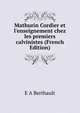 Mathurin Cordier et l'enseignement chez les premiers calvinistes (French Edition), E A Berthault 