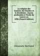 La religion des Gaulois: les Druides et la druidisme : le?ons profess?es ? l'?cole du Louvre en 1896 (French Edition), Alexandre Bertrand 