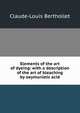 Elements of the art of dyeing: with a description of the art of bleaching by oxymuriatic acid, Claude-Louis Berthollet 