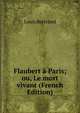 Flaubert a Paris; ou, Le mort vivant (French Edition), Louis Bertrand 