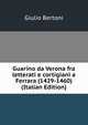 Guarino da Verona fra letterati e cortigiani a Ferrara (1429-1460) (Italian Edition), Giulio Bertoni 