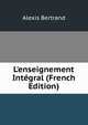 L'enseignement Int?gral (French Edition), Alexis Bertrand 