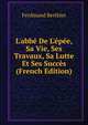 L'abb? De L'?p?e, Sa Vie, Ses Travaux, Sa Lutte Et Ses Succ?s (French Edition), Ferdinand Berthier 