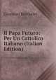 Il Papa Futuro: Per Un Cattolico Italiano (Italian Edition), Giovanni Berthelet 