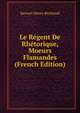 Le Regent De Rhetorique, Moeurs Flamandes (French Edition), Samuel-Henry Berthoud 
