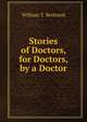 Stories of Doctors, for Doctors, by a Doctor, William T. Bertrand 