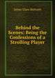 Behind the Scenes: Being the Confessions of a Strolling Player, James Glass Bertram 