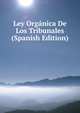 Ley Organica De Los Tribunales (Spanish Edition), 