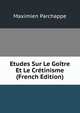 Etudes Sur Le Goitre Et Le Cretinisme (French Edition), Maximien Parchappe 