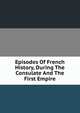 Episodes Of French History, During The Consulate And The First Empire, 