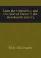 Louis the Fourteenth, and the court of France in the seventeenth century, Julia Pardoe 