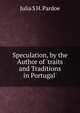 Speculation, by the Author of 'traits and Traditions in Portugal'., Julia Pardoe 