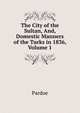 The City of the Sultan, And, Domestic Manners of the Turks in 1836, Volume 1, Julia Pardoe 