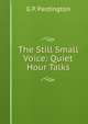 The Still Small Voice: Quiet Hour Talks, G P. Pardington 