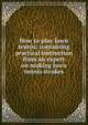 How to play lawn tennis; containing practical instruction from an expert on making lawn tennis strokes, 