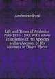 Life and Times of Ambroise Pare 1510-1590: With a New Translation of His Apology and an Account of His Journeys in Divers Places, Ambroise Pare 